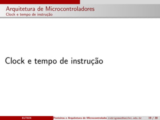 Arquitetura de Microcontroladores
Clock e tempo de instru¸c˜ao
Clock e tempo de instru¸c˜ao
ELT024 Ponteiros e Arquitetura de Microcontroladoresrodrigomax@unifei.edu.br 19 / 30
 