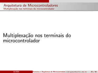 Arquitetura de Microcontroladores
Multiplexa¸c˜ao nos terminais do microcontrolador
Multiplexa¸c˜ao nos terminais do
microcontrolador
ELT024 Ponteiros e Arquitetura de Microcontroladoresrodrigomax@unifei.edu.br 25 / 30
 