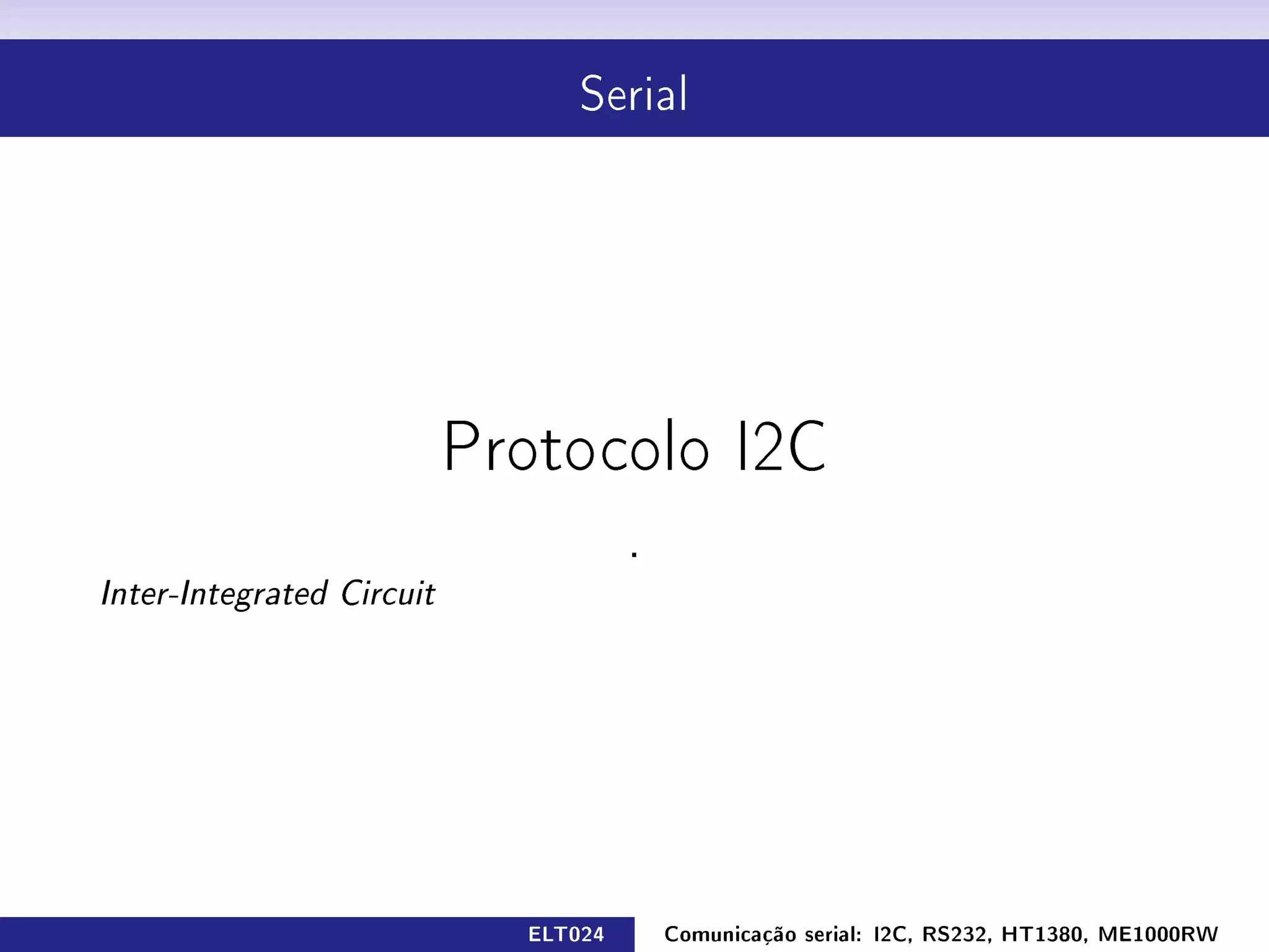 Serial




                           Protocolo I2C

                                      .
Inter-Integrated Circuit




                             ELT024       Comunicação serial: I2C, RS232, HT1380, ME1000RW
 