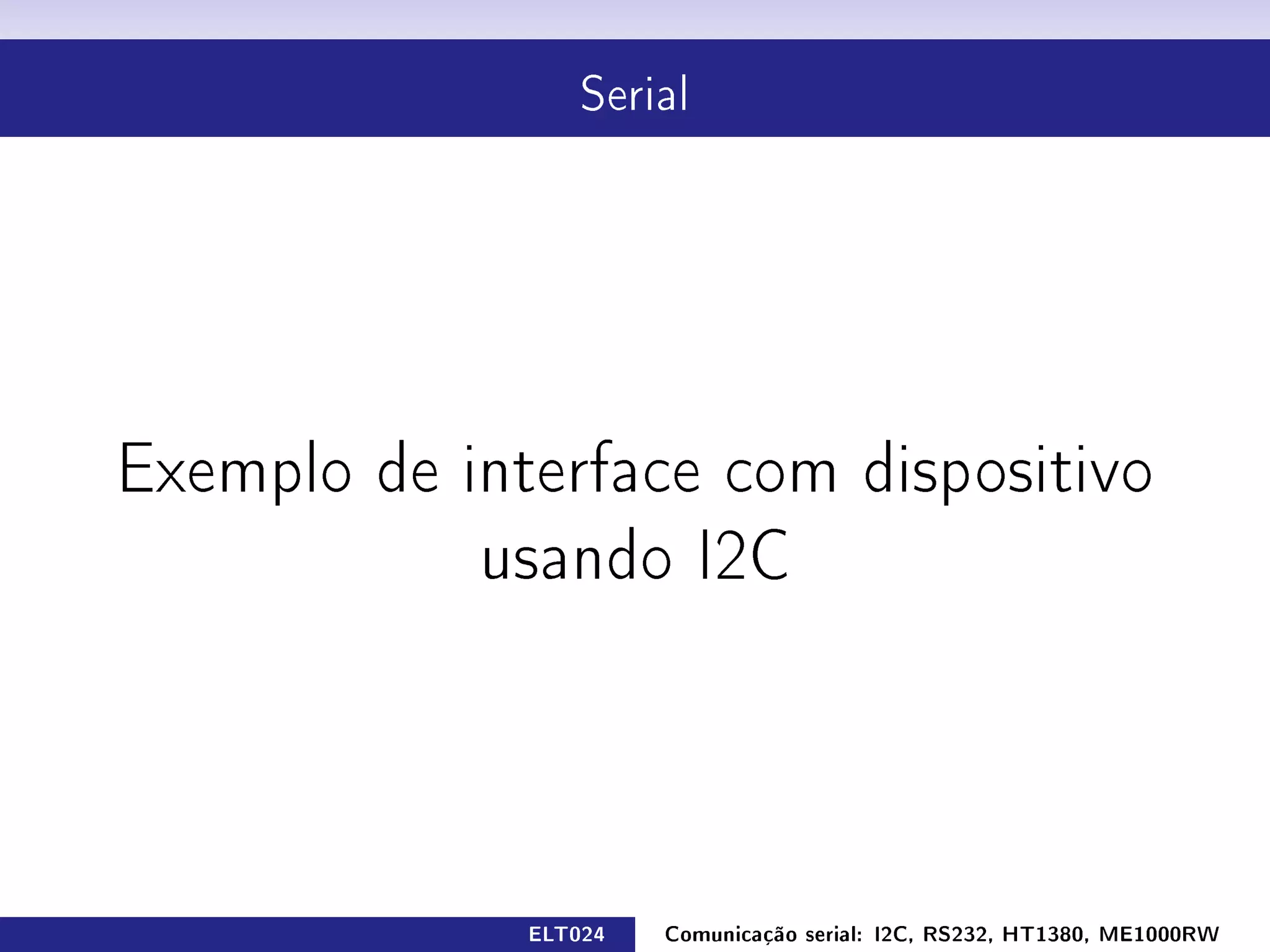 Serial




Exemplo de interface com dispositivo

            usando I2C




              ELT024   Comunicação serial: I2C, RS232, HT1380, ME1000RW
 