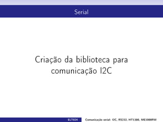 Serial




Criação da biblioteca para

    comunicação I2C




         ELT024   Comunicação serial: I2C, RS232, HT1380, ME1000RW
 