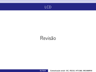 LCD




Revisão




ELT024   Comunicação serial: I2C, RS232, HT1380, ME1000RW
 