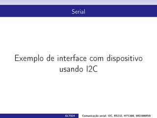 Serial




Exemplo de interface com dispositivo

            usando I2C




              ELT024   Comunicação serial: I2C, RS232, HT1380, ME1000RW
 