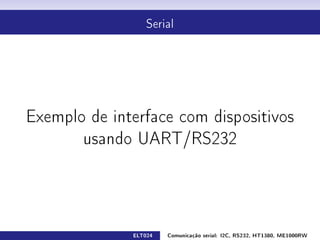 Serial




Exemplo de interface com dispositivos

       usando UART/RS232




              ELT024   Comunicação serial: I2C, RS232, HT1380, ME1000RW
 