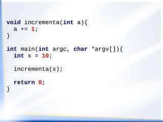 void incrementa(int a){
  a += 1;
}

int main(int argc, char *argv[]){
  int x = 10;

    incrementa(x);

    return 0;
}
 