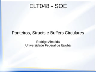 ELT048 - SOE



Ponteiros, Structs e Buffers Circulares

              Rodrigo Almeida
       Universidade Federal de Itajubá
 