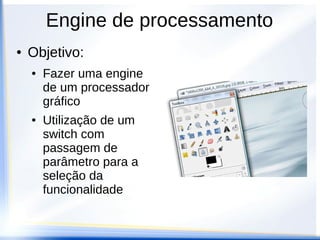 Engine de processamento
●   Objetivo:
    ●   Fazer uma engine
        de um processador
        gráfico
    ●   Utilização de um
        switch com
        passagem de
        parâmetro para a
        seleção da
        funcionalidade
 
