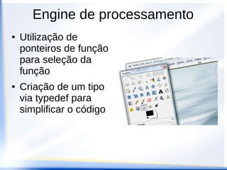 Engine de processamento
●   Utilização de
    ponteiros de função
    para seleção da
    função
●   Criação de um tipo
    via typedef para
    simplificar o código
 