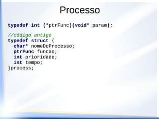 Processo
typedef int (*ptrFunc)(void* param);

//código antigo
typedef struct {
  char* nomeDoProcesso;
  ptrFunc funcao;
  int prioridade;
  int tempo;
}process;
 