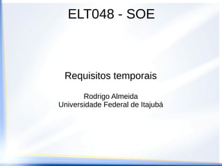 ELT048 - SOE
Requisitos temporais
Rodrigo Almeida
Universidade Federal de Itajubá
 