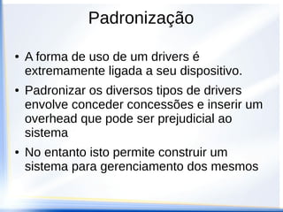 Criação de um driver
● Para a criação de um driver basta
encapsular estas funções num conjunto
organizado e de fácil acesso.
● Headers e defines
● A mudança do driver não deve gerar
nenhuma alteração no código da aplicação.
● A criação de um driver deve se concentrar
na função e não nos recursos do
dispositivo.
 