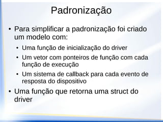 Padronização
● As funções de retorno de informação
devolvem valores obtidos pelos dispositivos
● Leitura de uma tecla, recepção de um valor via
serial
● Estas funções são eventuais e não
determinísticas.
● Por esse motivo é uma boa pratica não esperar
que elas aconteçam.
 