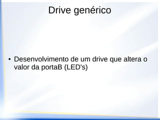 Estruturas para a criação do driver
//Device Drivers Types (dd_types.h)
//ptr. de func. para uma função do driver
typedef char(*ptrFuncDrv)(void *parameters);
//estrutura do driver
typedef struct {
char drv_id;
ptrFuncDrv *drv_func;
ptrFuncDrv drv_init;
} driver;
//função de retorno do driver
typedef driver* (*ptrGetDrv)(void);
 