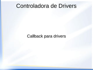 Controladora de Drivers
Callback para drivers
 
