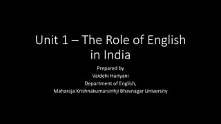 Unit 1 – The Role of English
in India
Prepared by
Vaidehi Hariyani
Department of English,
Maharaja Krishnakumarsinhji Bhavnagar University
 