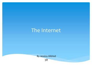 The Internet 
By Jessica Alldred 
9B 
 