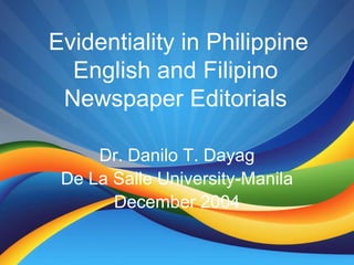Evidentiality in Philippine English and Filipino Newspaper Editorials Dr. Danilo T. Dayag De La Salle University-Manila December 2004 