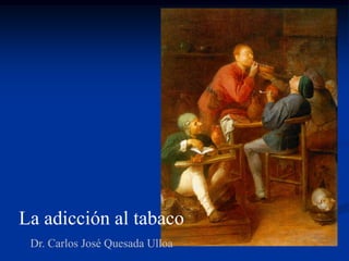 La adicción al tabaco
 Dr. Carlos José Quesada Ulloa
 
