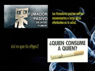 Los fumadores pasivos sufren
                        consecuencias a largo plazo
                        afectantes en la salud.




Así es que tu eliges?
 