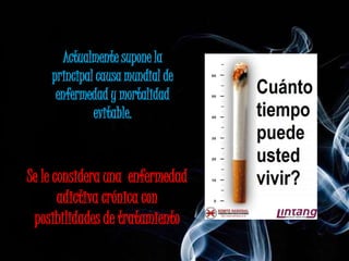 Actualmente supone la
    principal causa mundial de
     enfermedad y mortalidad
             evitable.



Se le considera una enfermedad
       adictiva crónica con
 posibilidades de tratamiento
 