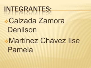 INTEGRANTES:
Calzada   Zamora
 Denilson
Martínez Chávez Ilse
 Pamela
 