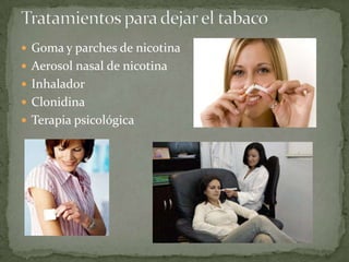  Goma y parches de nicotina
 Aerosol nasal de nicotina
 Inhalador
 Clonidina
 Terapia psicológica
 