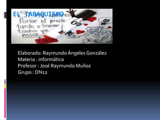 EL TABAQUISMO

Elaborado: Raymundo Ángeles González
Materia : informática
Profesor : José Raymundo Muñoz
Grupo : DN12

 