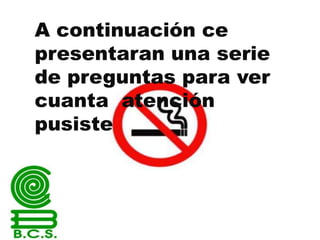A continuación ce
presentaran una serie
de preguntas para ver
cuanta atención
pusiste

 