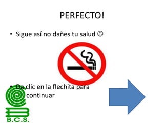 PERFECTO!
• Sigue así no dañes tu salud 

• Da clic en la flechita para
continuar

 
