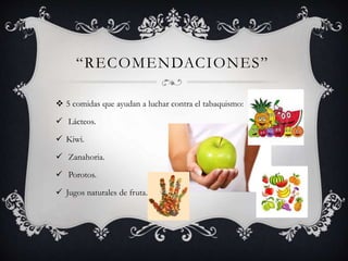 “RECOMENDACIONES”
 5 comidas que ayudan a luchar contra el tabaquismo:
 Lácteos.
 Kiwi.
 Zanahoria.
 Porotos.
 Jugos naturales de fruta.
 