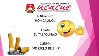 .
 NOMBRE:
MONICA AUQUI
TEMA:
EL TABAQUISMO
CURSO:
7MO CICLO DE E.I.P
 