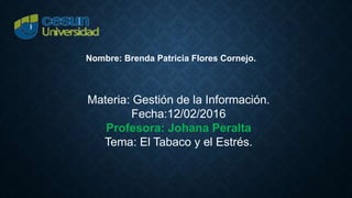 Nombre: Brenda Patricia Flores Cornejo.
Materia: Gestión de la Información.
Fecha:12/02/2016
Profesora: Johana Peralta
Tema: El Tabaco y el Estrés.
 