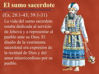 El sumo sacerdote
(Ex. 28:1-43; 39:1-31)
La vida del sumo sacerdote
estaba dedicada al servicio
de Jehová y a representar ...