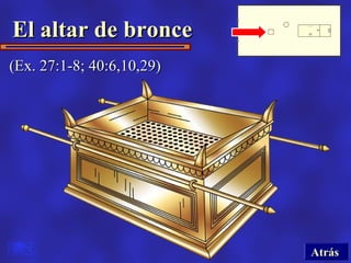 El altar de bronce
(Ex. 27:1-8; 40:6,10,29)




                           Atrás
 