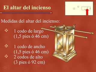 El altar del incienso

Medidas del altar del incienso:
     1 codo de largo
      (1,5 pies ó 46 cm)

     1 codo de anc...