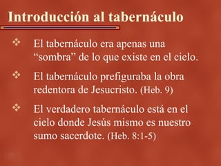 Introducción al tabernáculo
   El tabernáculo era apenas una
    “sombra” de lo que existe en el cielo.
   El tabernácul...