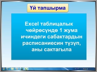 Үй тапшырма
Excel таблицалык
чөйрөсүндө 1 жума
ичиндеги сабактардын
расписаниесин түзүп,
аны сактагыла
 