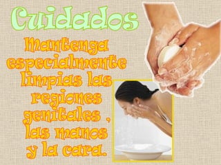Cuidados Mantenga  especialmente  limpias las  regiones  genitales ,  las manos  y la cara. 