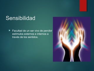 Sensibilidad
 Facultad de un ser vivo de percibir
estímulos externos e internos a
través de los sentidos.
 