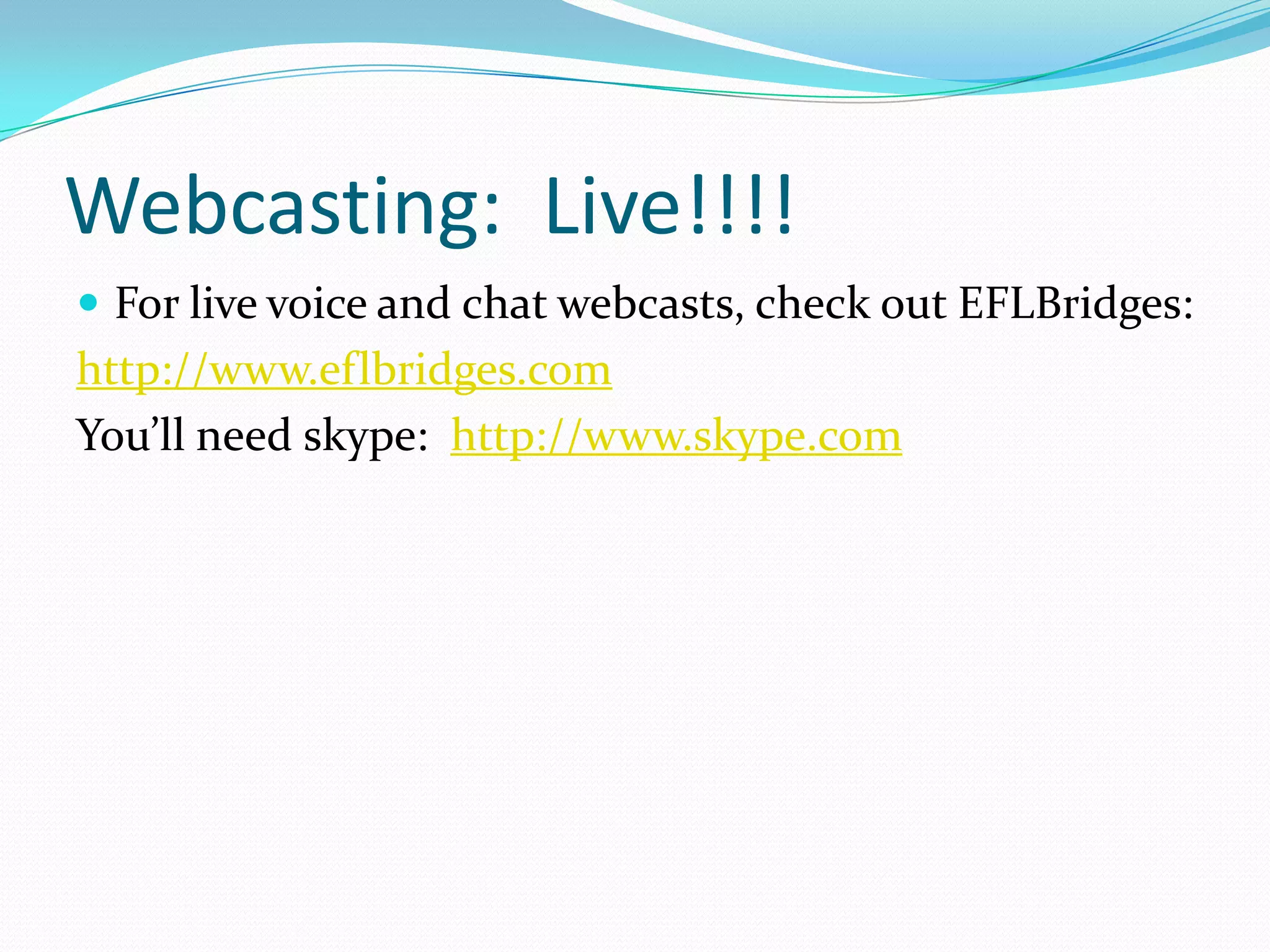 Webcasting: Live!!!!
 For live voice and chat webcasts, check out EFLBridges:
http://www.eflbridges.com
You’ll need skype: http://www.skype.com
 