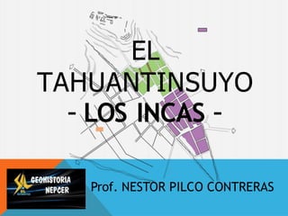 EL
TAHUANTINSUYO
- LOS INCAS -
Prof. NESTOR PILCO CONTRERAS
 