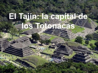 El Tajín: la capital de
los Totonacas
 