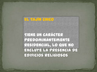 EL TAJÍN CHICO


Tiene un carácter
predominantemente
residencial, lo que no
excluye la presencia de
edificios religiosos
 