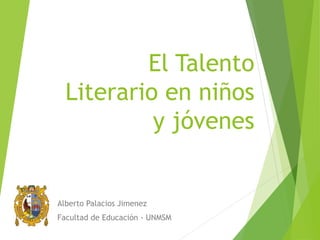 El Talento
Literario en niños
y jóvenes
Alberto Palacios Jimenez
Facultad de Educación - UNMSM
 