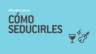 #BlueRecruiting 
!CÓMO 
SEDUCIRLES 
 