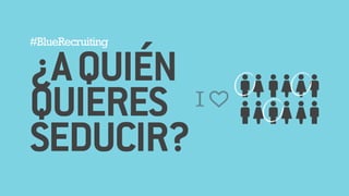 #BlueRecruiting 
!¿A QUIÉN 
QUIERES 
SEDUCIR? 
I 
 