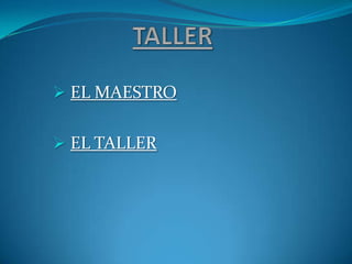  EL MAESTRO


 EL TALLER
 