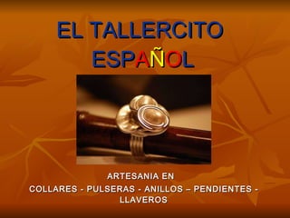 EL TALLERCITO   ESP A Ñ O L ARTESANIA EN  COLLARES - PULSERAS - ANILLOS – PENDIENTES - LLAVEROS 