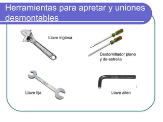 Herramientas para apretar y uniones
desmontables
Llave inglesa
Destornillador plano
y de estrella
Llave allenLlave fija
 