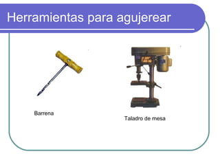 Herramientas para agujerear
Barrena
Taladro de mesa
 